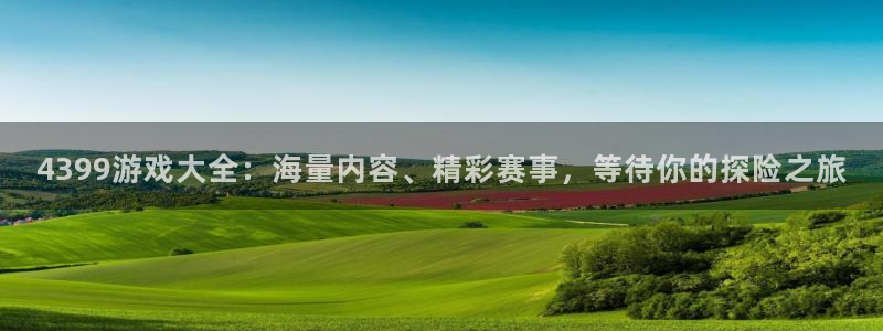 沐鸣注册登录：4399游戏大全：海量内容、精彩赛事，等待你的