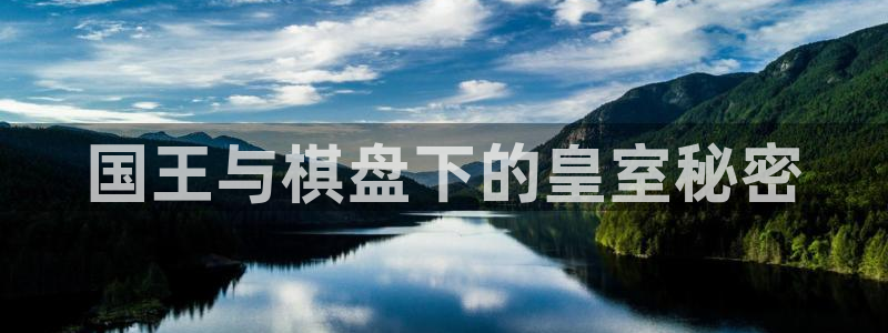 沐鸣主管：国王与棋盘下的皇室秘密