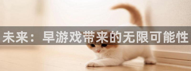 沐鸣平台官网注册：未来：早游戏带来的无限可能性